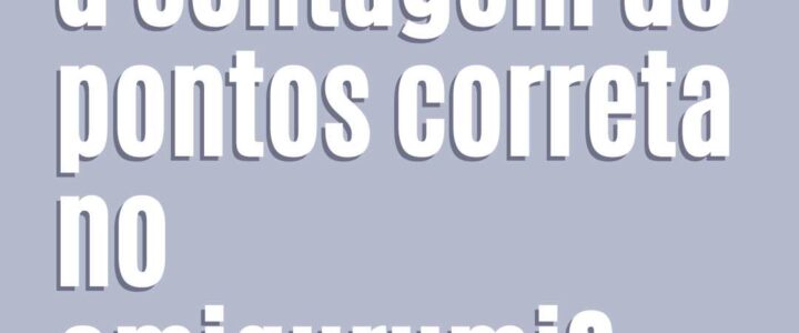 Como manter a contagem de pontos correta no amigurumi? 5 dicas imperdíveis