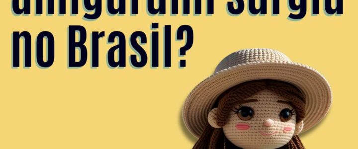 Quando o amigurumi surgiu no Brasil?