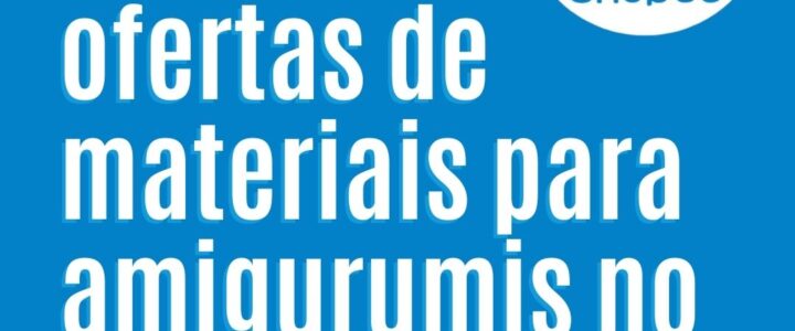 🧶 Fique por dentro das ofertas de materiais para amigurumis no nosso Achadinhos!