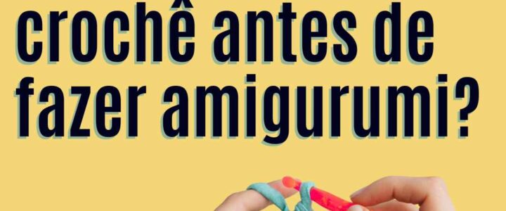 Preciso saber crochê antes de fazer amigurumi?