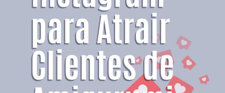 Como Usar o Instagram para Atrair Clientes de Amigurumi
