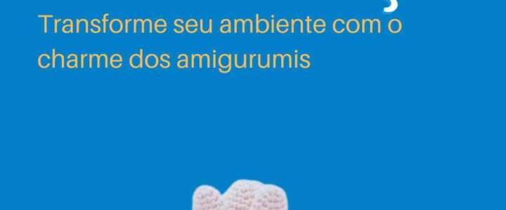 Dia da Decoração: transforme seu ambiente com o charme dos amigurumis