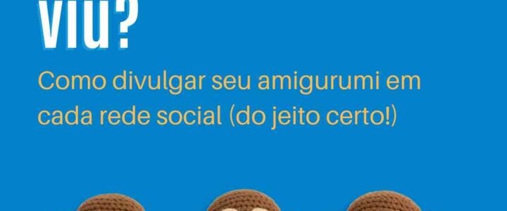 “Postei e ninguém viu?” — Como divulgar seu amigurumi em cada rede social (do jeito certo!)