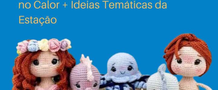 Verão Chegando! Como Crochetar Amigurumis Mesmo no Calor + Ideias Temáticas da Estação